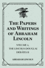 The Papers and Writings of Abraham Lincoln: Volume 4, The Lincoln-Douglas Debates II - eBook
