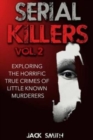 Serial Killers Volume 2 : Exploring the Horrific True Crimes of Little Known Murderers - Book