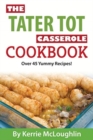 The Tater Tot Casserole Cookbook : Over 45 Yummy Recipes! - Book