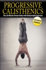 Progressive Calisthenics : The 20-Minute Dream Body with Bodyweight Exercises - Book