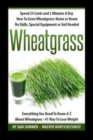 Spend 25 Cents and 2 Minutes A Day How To Grow Wheatgrass : Home or Room No Skills, Special Equipment or Soil Needed: Wheatgrass Everything You Need To Know A-Z About WheatGrass-#1 Way To Lose Weight - Book