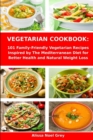 Vegetarian Cookbook : 101 Family-Friendly Vegetarian Recipes Inspired by The Mediterranean Diet for Better Health and Natural Weight Loss: Mediterranean Diet for Beginners - Book