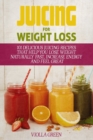 Juicing for Weight Loss : 101 Delicious Juicing Recipes That Help You Lose Weight Naturally Fast, Increase Energy and Feel Great - Book