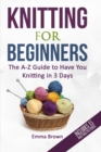 Knitting For Beginners : The A-Z Guide to Have You Knitting in 3 Days (Includes 15 Knitting Patterns) - Book