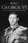 King George VI : A Life From Beginning to End - Book