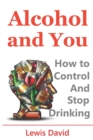Alcohol and You - 21 Ways to Control and Stop Drinking : How to Give Up Your Addiction and Quit Alcohol - Book