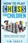 How to Play Chess for Children : A Beginner's Guide for Kids To Learn the Chess Pieces, Board, Rules, & Strategy - Book