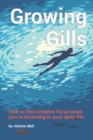 Growing Gills : How to Find Creative Focus When You're Drowning in Your Daily Life - Book