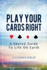 Play Your Cards Right : A Sacred Guide To Life On Earth - Book