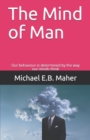 The Mind of Man : Our behaviour is determined by the way our minds think - Book