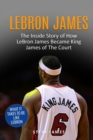 Lebron James : The Inside Story of How LeBron James Became King James of The Court - Book