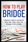 How to Play Bridge : A Beginner's Guide to Learning the Game, Bids, Hands, Cards, and Strategies to Win at Bridge - Book