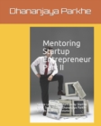 Mentoring Startup Entrepreneur Part II : Simple Lessons for StartUps by StartUp and C Suite Mentor Dhananjaya Parkhe (Series Book 2) (Volume 1) - Book