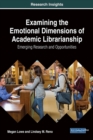 Examining the Emotional Dimensions of Academic Librarianship: Emerging Research and Opportunities - Book