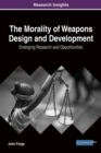 The Morality of Weapons Design and Development : Emerging Research and Opportunities - Book
