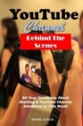 YouTube Channel Behind The Scenes : All Your Questions Answered About Starting A YouTube Channel In This Book! - Book