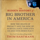 The Hidden History of Big Brother in America : How the Death of Privacy and the Rise of Surveillance Threaten Us and Our Democracy - eBook