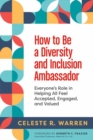 How to Be a Diversity and Inclusion Ambassador : Everyone's Role in Helping All Feel Accepted, Engaged, and Valued  - Book