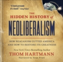 The Hidden History of Neoliberalism : How Reaganism Gutted America and How to Restore Its Greatness - eBook