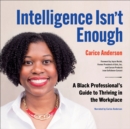 Intelligence Isn't Enough : A Black Professional's Guide to Thriving in the Workplace - eBook