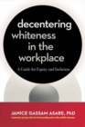Decentering Whiteness in the Workplace : A Guide for Equity and Inclusion - Book