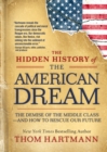 The Hidden History of the American Dream : The Demise of the Middle Class—and How to Rescue Our Future - Book