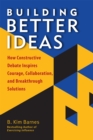 Building Better Ideas : How Constructive Debate Inspires Courage, Collaboration, and Breakthrough Solutions - eBook