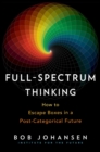 Full-Spectrum Thinking : How to Escape Boxes in a Post-Categorical Future - Book