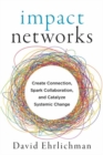 Impact Networks : A Transformational Approach to Creating Connection, Sparking Collaboration, and Catalyzing Systemic Change - Book