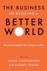 The Business of Building a Better World : The Leadership Revolution That Is Changing Everything  - Book