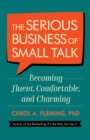 The Serious Business of Small Talk : Becoming Fluent, Comfortable, and Charming - Book
