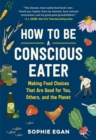 How to Be a Conscious Eater : Making Food Choices That Are Good for You, Others, and the Planet - Book