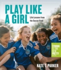 Play Like a Girl : Life Lessons from the Soccer Field - Book