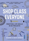 Shop Class for Everyone: Practical Life Skills in 83 Projects : Plumbing · Wood & Metalwork · Electrical · Mechanical · Domestic Repair - Book