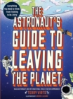 The Astronaut's Guide to Leaving the Planet : Everything You Need to Know, from Training to Re-entry - Book
