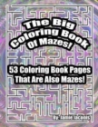 The Big Coloring Book Of Mazes! : 53 Coloring Book Pages That Are Also Mazes! - Book