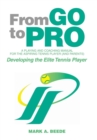 From Go to Pro - A Playing and Coaching Manual for the Aspiring Tennis Player (and Parents) : Developing the Elite Tennis Player - Book