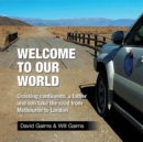 Welcome to Our World : Crossing Continents: a Father and Son Take the Road from Melbourne to London - eBook