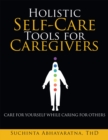Holistic Self-Care Tools for Caregivers : Care for Yourself While Caring for Others - eBook