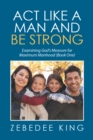 Act Like a Man and Be Strong : Examining God'S Measure for Maximum Manhood Book One - eBook