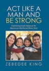 ACT Like a Man and Be Strong : Examining God's Measure for Maximum Manhood Book One - Book