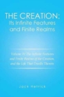 The Creation : Its Infinite Features and Finite Realms Volume IV: The Infinite Features and Finite Realms of the Creation, and the Life That Dwells Therein - Book
