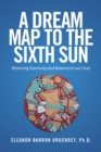 A Dream Map to the Sixth Sun : Restoring Harmony and Balance to Our Lives - eBook