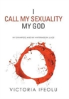 I Call My Sexuality My God : My Shampoo and My Watermelon Juice - Book