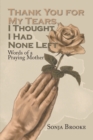 Thank You for My Tears, I Thought I Had None Left : Words of a Praying Mother - eBook