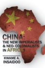 China: the New Imperialists & Neo- Colonialists in Africa? - eBook