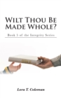 Wilt Thou Be Made Whole? : Book 5 of the Integrity Series - eBook