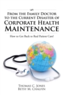 From the Family Doctor to the Current Disaster of Corporate Health Maintenance : How to Get Back to Real Patient Care! - eBook
