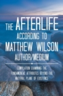 The Afterlife According to Matthew Wilson Author/Medium : Compilation Examining the Fundamental Attributes Beyond the Material Plane of Existence - Book