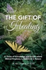 The Gift of Healing : A Thesis of Knowledge and Insight Where Biblical Prophecy Is Explained in Nature - Book